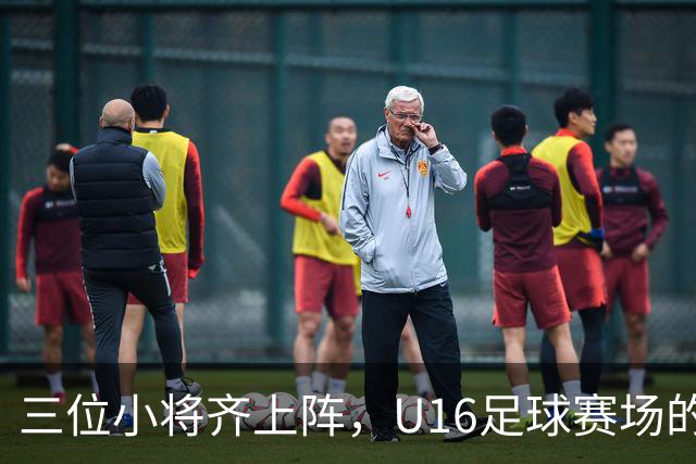 三位小将齐上阵，U16足球赛场的小秘密！