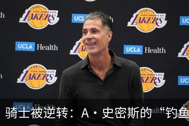 骑士被逆转：A·史密斯的“钓鱼”预言引发热议